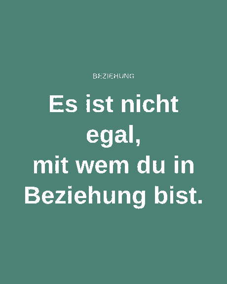 Es ist nicht egal, mit wem du in Beziehung bist.