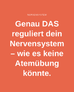 Genau DAS reguliert dein Nervensystem – wie es keine Atemübung könnte.