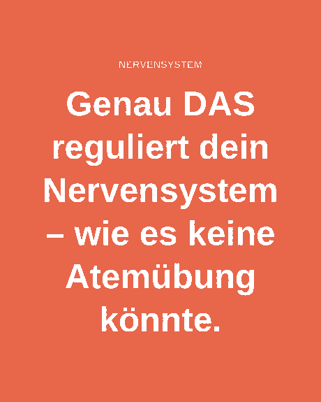 Genau DAS reguliert dein Nervensystem – wie es keine Atemübung könnte.